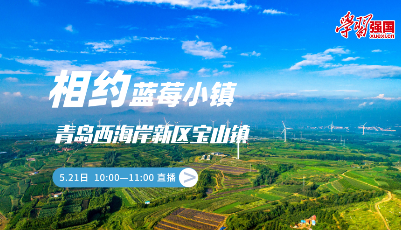 “學習強國”直播中國走進山東青島：相約“藍莓小鎮” 體驗農旅休閑慢生活