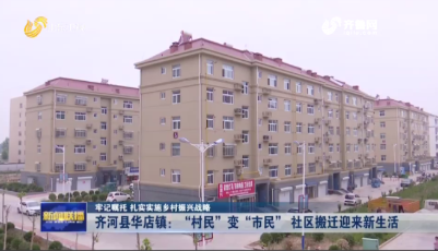 【牢記囑托 扎實實施鄉(xiāng)村振興戰(zhàn)略】齊河縣華店鎮(zhèn)：“村民”變“市民” 社區(qū)搬遷迎來新生活