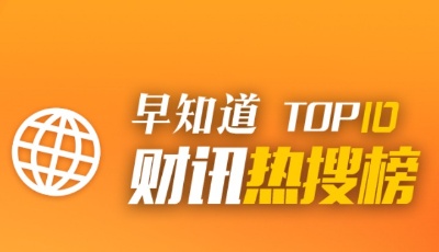 早知道·财讯热搜榜TOP10（4月6日）