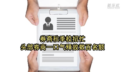 券商秋季校招忙 头部券商一口气释放数百名额