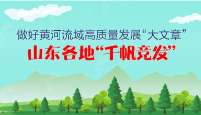 圖解｜做好黃河流域高質(zhì)量發(fā)展“大文章”，山東各地“千帆競發(fā)”