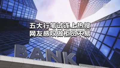 五大行筆試連上熱搜 網(wǎng)友感嘆做柜員不易