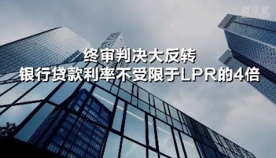 终审判决大反转 银行贷款利率不受限于LPR的4倍