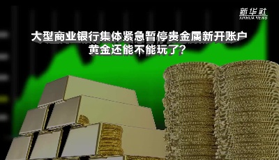 大型商業(yè)銀行集體緊急暫停貴金屬新開賬戶！黃金還能不能玩了？