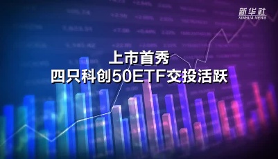 上市首秀 四只科創(chuàng)50ETF交投活躍