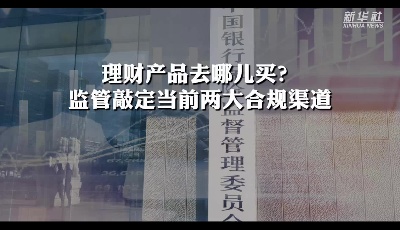 理財產(chǎn)品去哪兒買？監(jiān)管敲定當(dāng)前兩大合規(guī)渠道！
