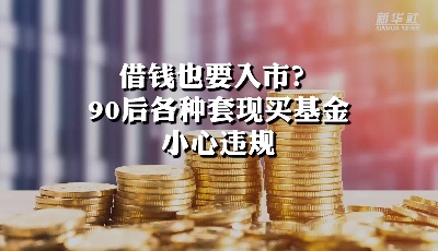 借钱也要入市？90后各种套现买基金 小心违规