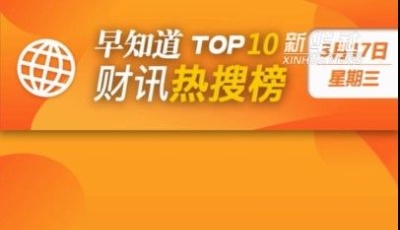 早知道·財(cái)訊熱搜榜TOP10（3月17日）