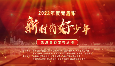 逐夢新時(shí)代，爭做好少年 2022年度青島市“新時(shí)代好少年”先進(jìn)事跡發(fā)布