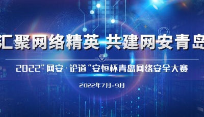 2022“网安·论道”安恒杯青岛网络安全大赛7月15日开始报名！