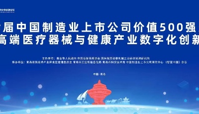 预告丨第七届中国制造业上市公司价值500强大会暨高端医疗器械与健康产业数字化创新日活动将于7月29日至31日在青岛举行