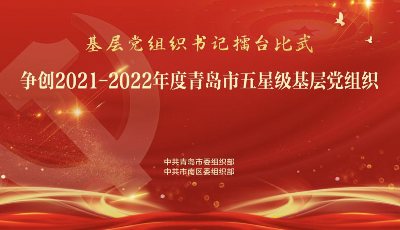 
争创2021-2022年度青岛市五星级基层党组织——市南区专场
