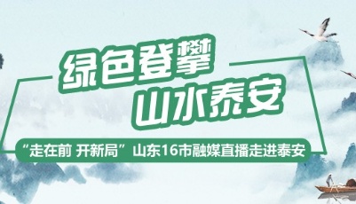 绿色攀登 山水泰安丨“走在前 开新局”16市融媒直播走进泰安