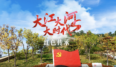 跟着总书记看中国丨大江大河大时代・红色传承