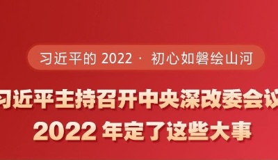 习近平主持召开中央深改委会议，2022年定了这些大事