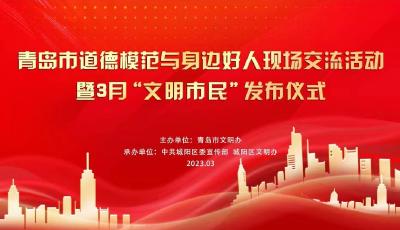 德耀青岛 礼赞模范——青岛市道德模范与身边好人现场交流活动暨3月“文明市民”发布仪式直播预告 