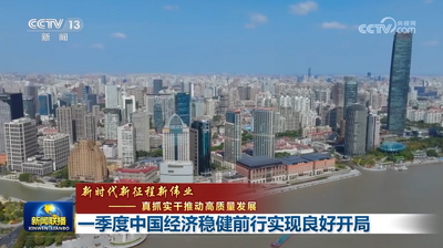 【新时代新征程新伟业——真抓实干推动高质量发展】一季度中国经济稳健前行实现良好开局