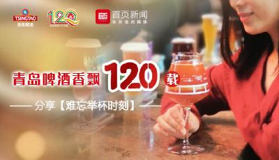 青島啤酒香飄120載 分享“難忘舉杯時刻”