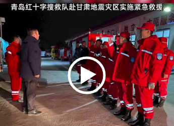 星夜兼程！青岛红十字搜救队赴甘肃地震灾区实施紧急救援
