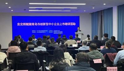 青島舉辦北交所賦能創(chuàng)新型中小企業(yè)上市培訓(xùn)交流活動(dòng)