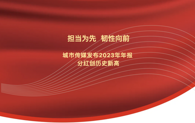 担当为先 韧性向前 | 城市传媒发布2023年年报 分红创历史新高