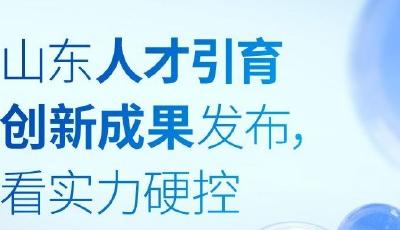 長圖丨山東人才引育創新成果發布，看實力硬控有多強