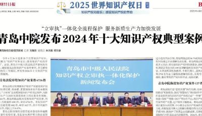 青島中院發布2024年十大知識產權案例│?青島財經日報連續20年獨家推出《世界知識產權日特刊》