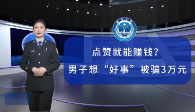 点赞就能赚钱？男子想“好事”被骗3万元