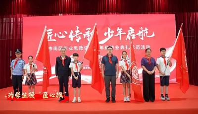 红领巾匠心传承——青岛市南区以榜样浸润为坐标 开展少先队员毕业思政课示范活动