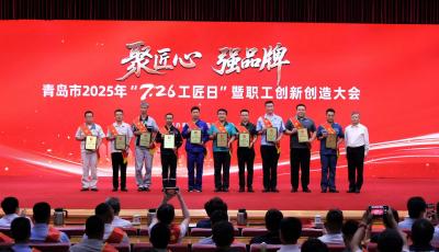 致敬匠心 聚力創(chuàng)新 青島舉行2025年“7·26工匠日”暨職工創(chuàng)新創(chuàng)造大會