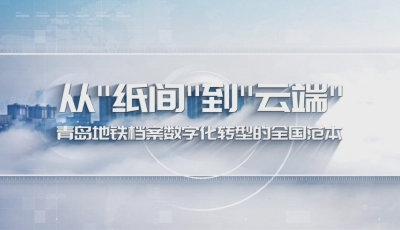 從紙間到云端的升級 青島地鐵檔案“數(shù)字化”成全國企業(yè)集團“樣本”