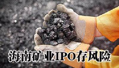 海南礦業IPO存多重潛在風險 公司利潤已被吃光